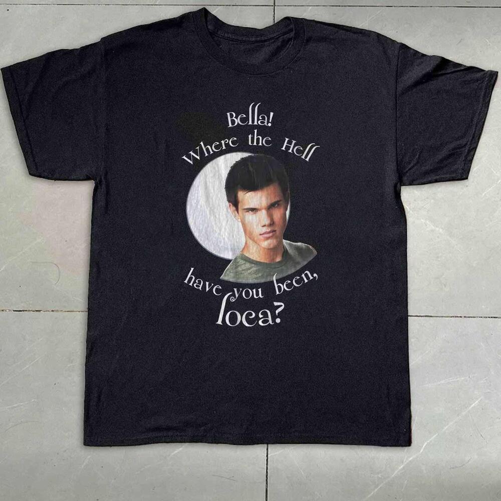 Bella! Have You Been Loca Twilight Shirt